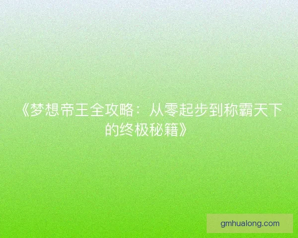 《梦想帝王全攻略：从零起步到称霸天下的终极秘籍》