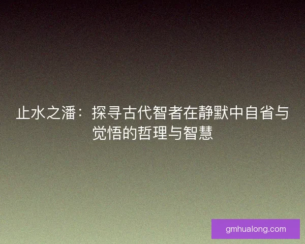 止水之潘：探寻古代智者在静默中自省与觉悟的哲理与智慧