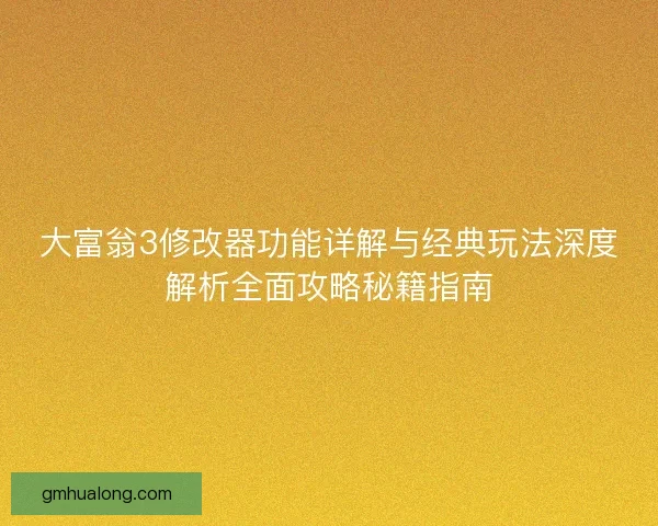 大富翁3修改器功能详解与经典玩法深度解析全面攻略秘籍指南 大富翁3修改器功能详解与经典玩法深度解析全面攻略秘籍指南