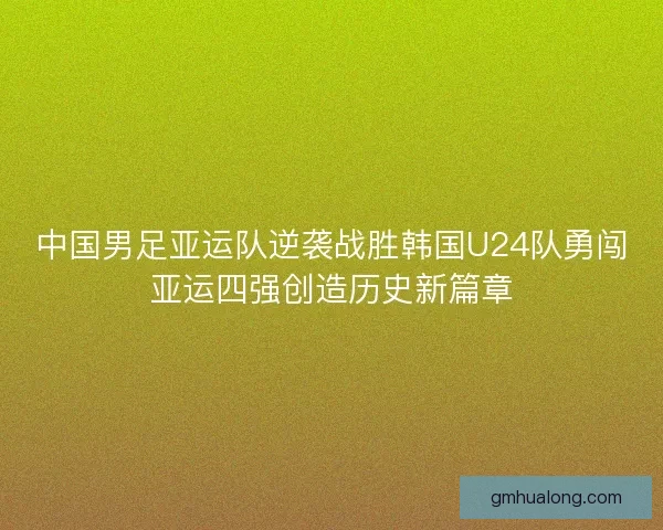 中国男足亚运队逆袭战胜韩国U24队勇闯亚运四强创造历史新篇章