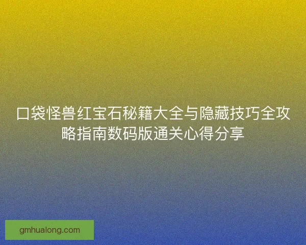 口袋怪兽红宝石秘籍大全与隐藏技巧全攻略指南数码版通关心得分享
