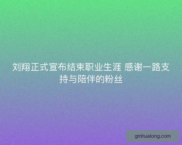 刘翔正式宣布结束职业生涯 感谢一路支持与陪伴的粉丝