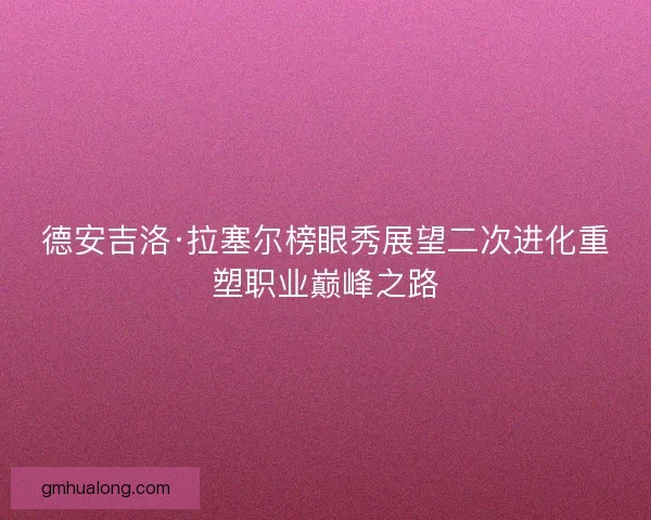 德安吉洛·拉塞尔榜眼秀展望二次进化重塑职业巅峰之路