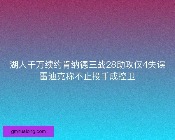 湖人千万续约肯纳德三战28助攻仅4失误雷迪克称不止投手成控卫