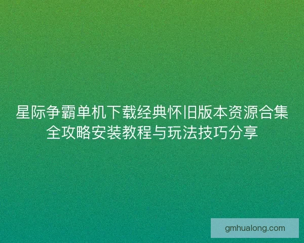 星际争霸单机下载经典怀旧版本资源合集全攻略安装教程与玩法技巧分享