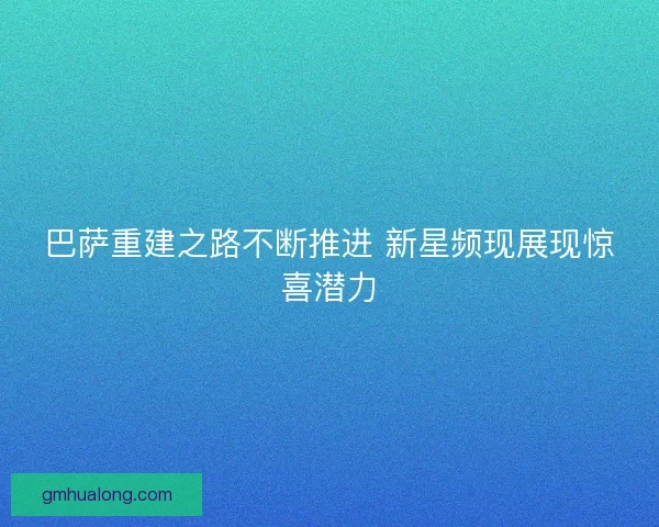 巴萨重建之路不断推进 新星频现展现惊喜潜力