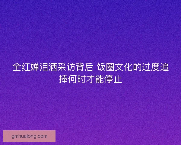 全红婵泪洒采访背后 饭圈文化的过度追捧何时才能停止 全红婵泪洒采访背后 饭圈文化的过度追捧何时才能停止