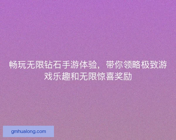 畅玩无限钻石手游体验,带你领略极致游戏乐趣和无限惊喜奖励 畅玩无限钻石手游体验,带你领略极致游戏乐趣和无限惊喜奖励